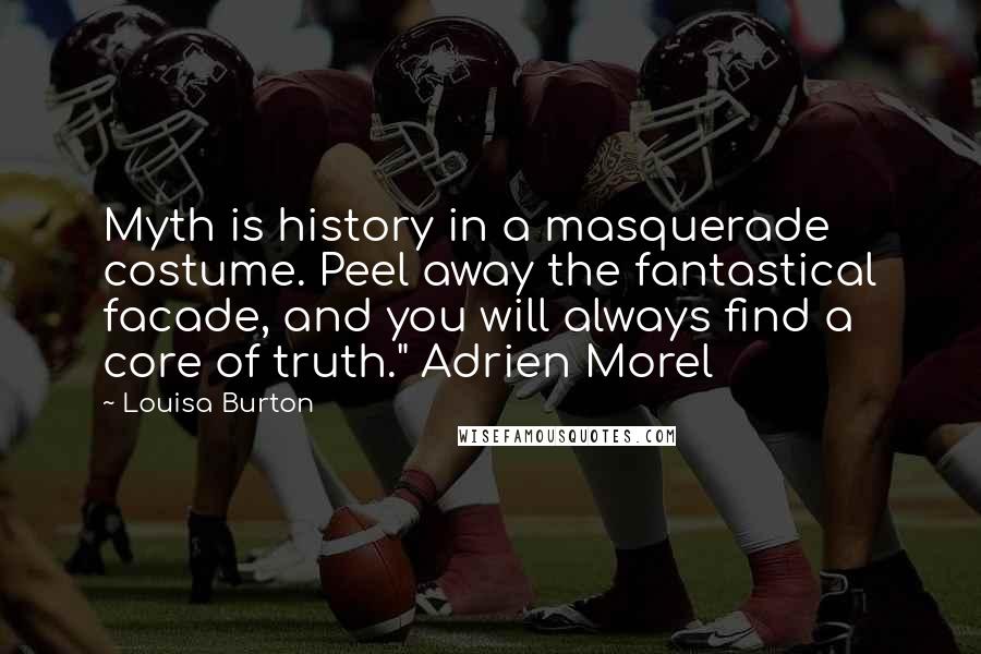 Louisa Burton Quotes: Myth is history in a masquerade costume. Peel away the fantastical facade, and you will always find a core of truth." Adrien Morel