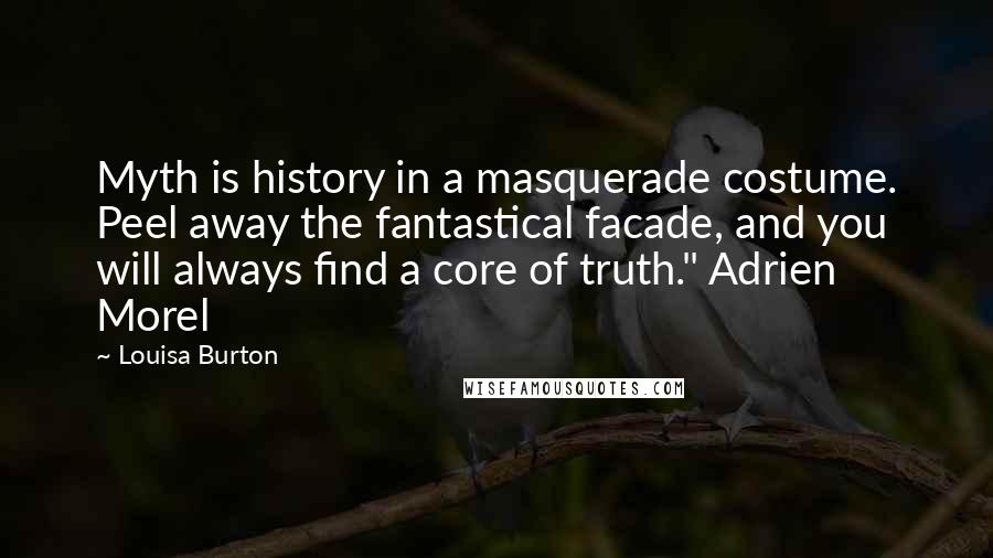 Louisa Burton Quotes: Myth is history in a masquerade costume. Peel away the fantastical facade, and you will always find a core of truth." Adrien Morel