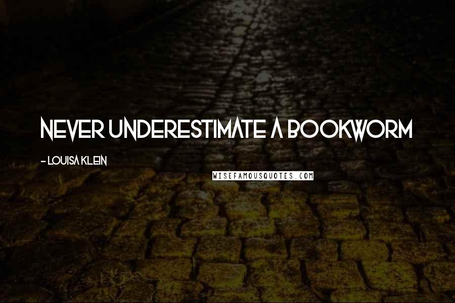 Louisa Klein Quotes: Never underestimate a bookworm
