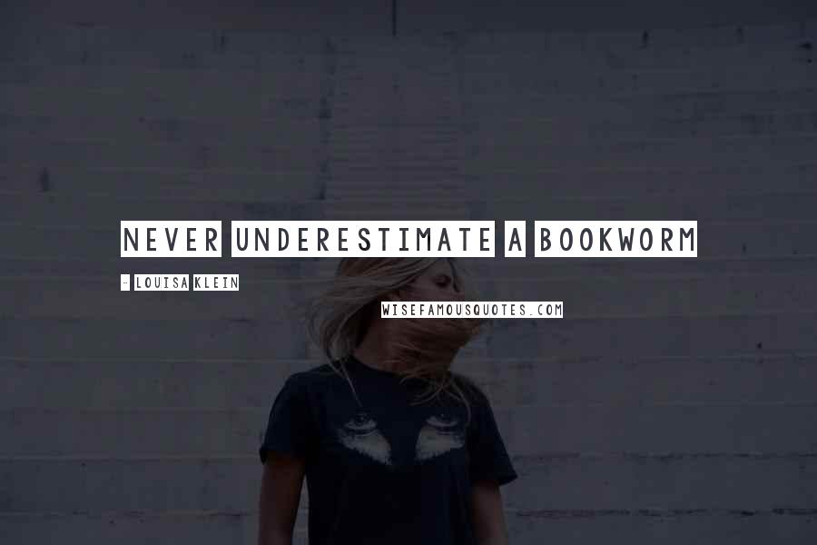 Louisa Klein Quotes: Never underestimate a bookworm