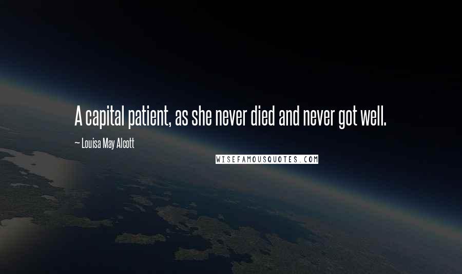 Louisa May Alcott Quotes: A capital patient, as she never died and never got well.