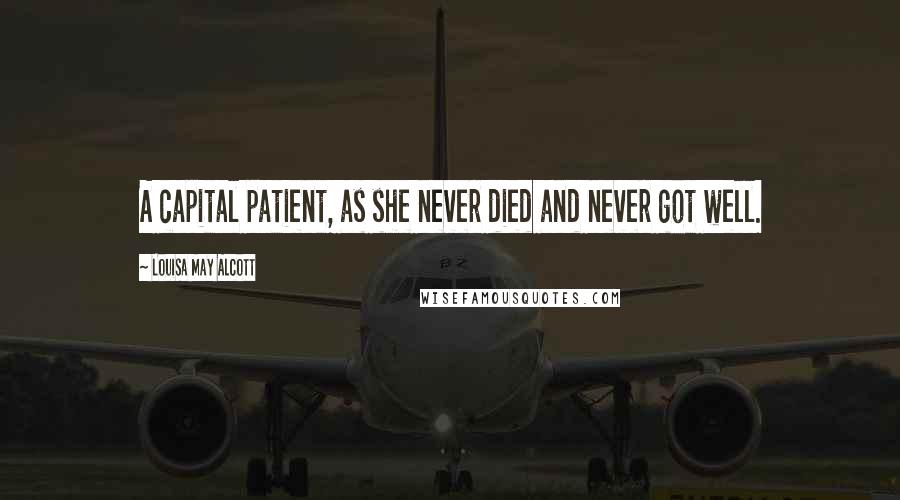 Louisa May Alcott Quotes: A capital patient, as she never died and never got well.