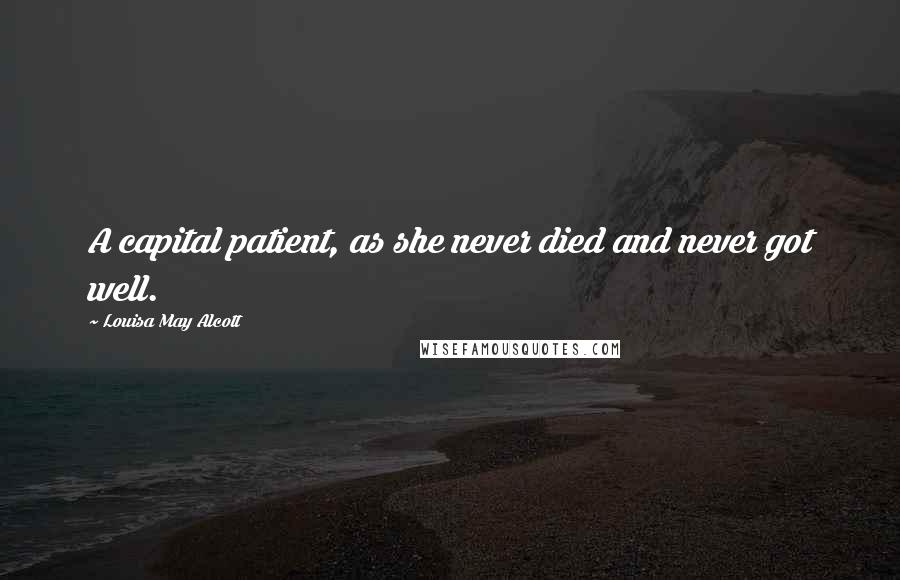 Louisa May Alcott Quotes: A capital patient, as she never died and never got well.