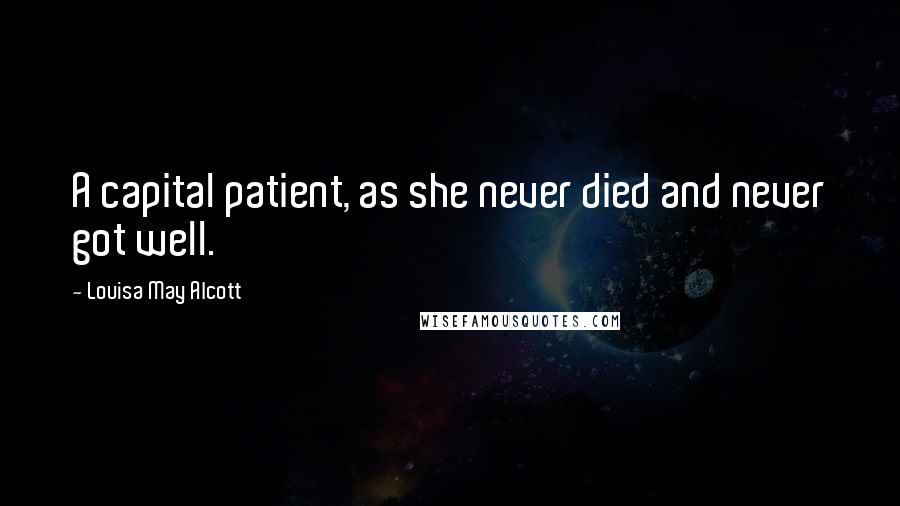 Louisa May Alcott Quotes: A capital patient, as she never died and never got well.