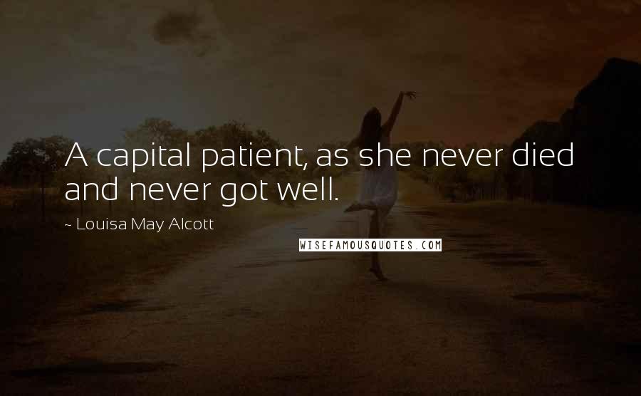 Louisa May Alcott Quotes: A capital patient, as she never died and never got well.