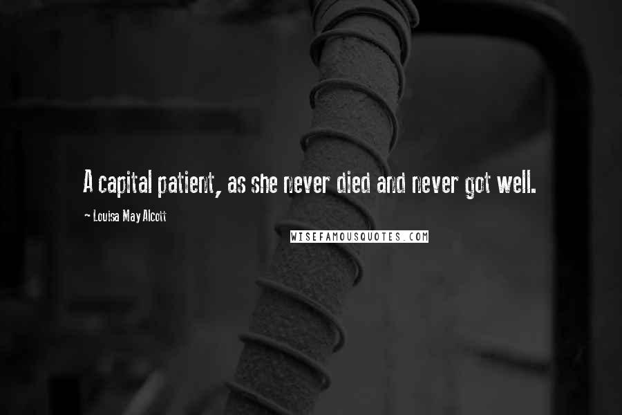 Louisa May Alcott Quotes: A capital patient, as she never died and never got well.