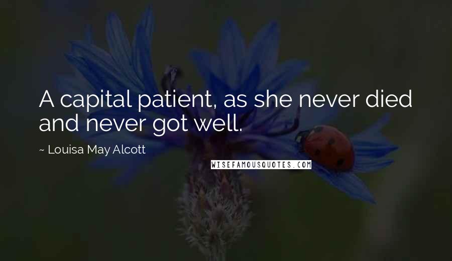 Louisa May Alcott Quotes: A capital patient, as she never died and never got well.