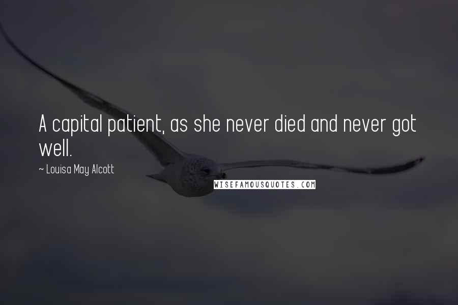 Louisa May Alcott Quotes: A capital patient, as she never died and never got well.