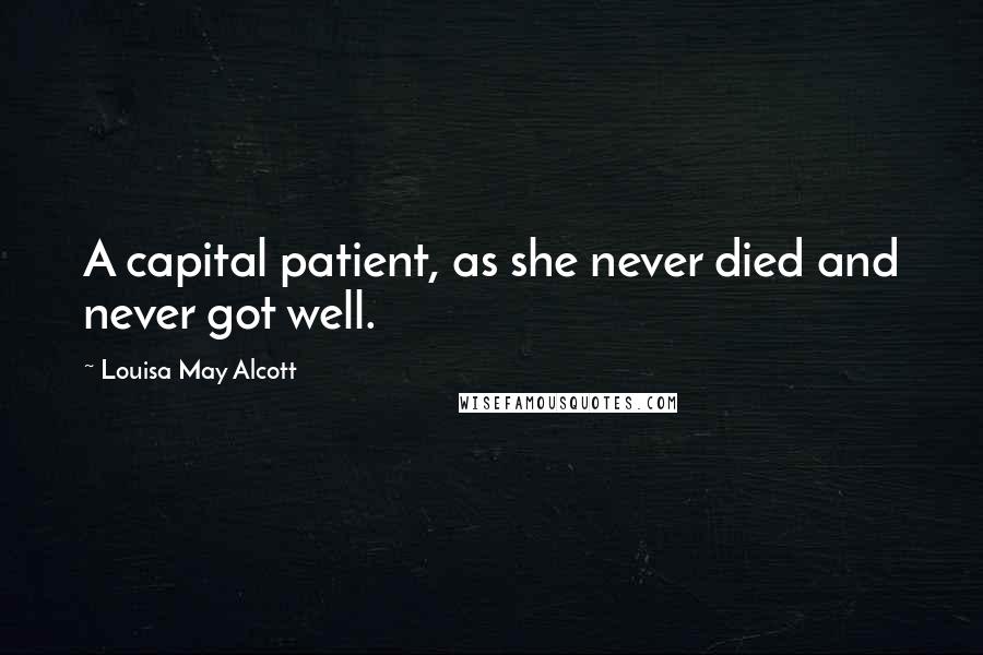 Louisa May Alcott Quotes: A capital patient, as she never died and never got well.