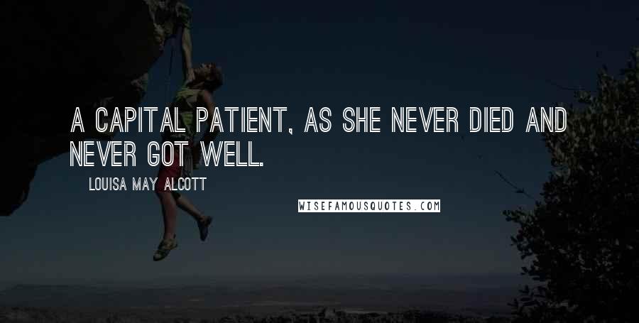 Louisa May Alcott Quotes: A capital patient, as she never died and never got well.