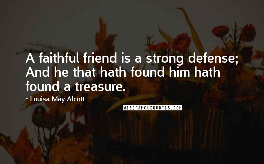 Louisa May Alcott Quotes: A faithful friend is a strong defense; And he that hath found him hath found a treasure.