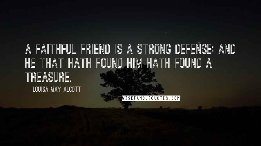 Louisa May Alcott Quotes: A faithful friend is a strong defense; And he that hath found him hath found a treasure.