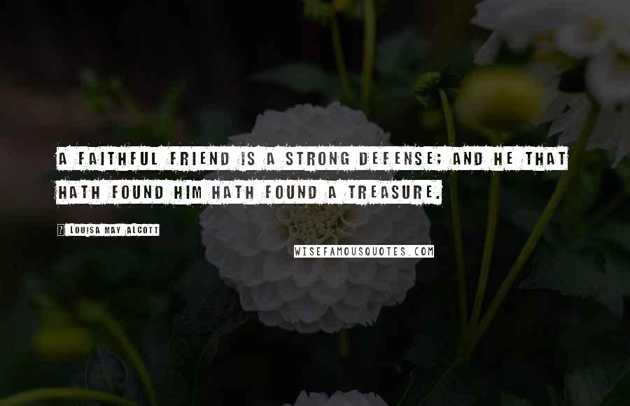 Louisa May Alcott Quotes: A faithful friend is a strong defense; And he that hath found him hath found a treasure.