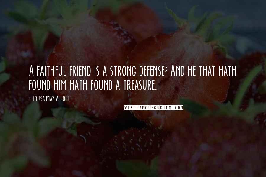 Louisa May Alcott Quotes: A faithful friend is a strong defense; And he that hath found him hath found a treasure.