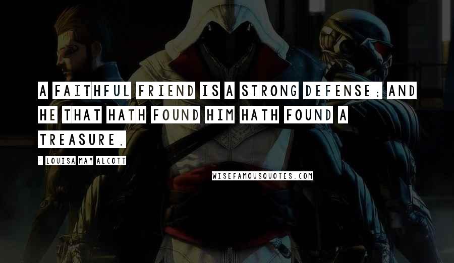 Louisa May Alcott Quotes: A faithful friend is a strong defense; And he that hath found him hath found a treasure.