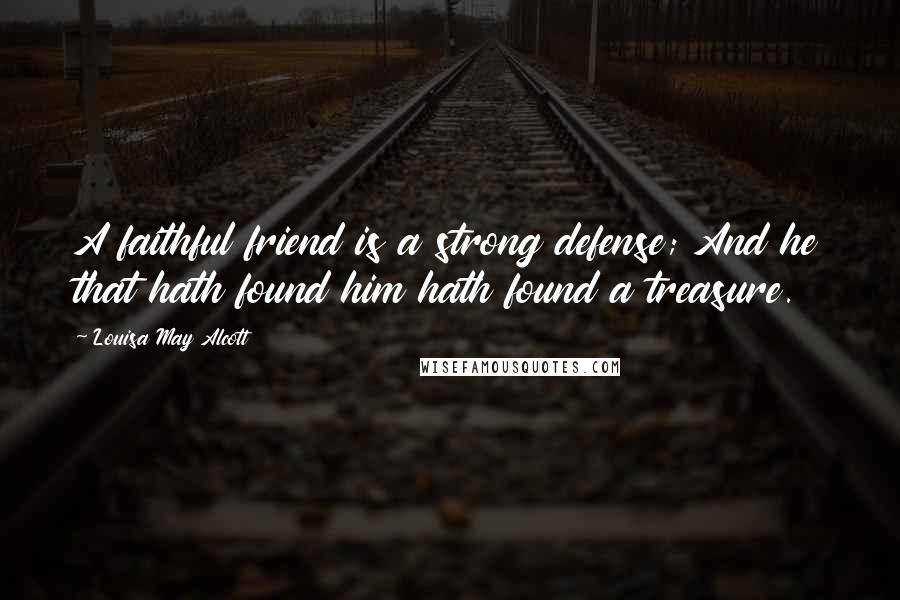 Louisa May Alcott Quotes: A faithful friend is a strong defense; And he that hath found him hath found a treasure.