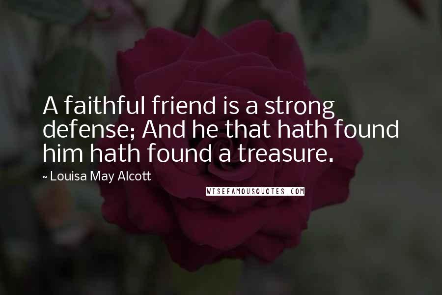 Louisa May Alcott Quotes: A faithful friend is a strong defense; And he that hath found him hath found a treasure.