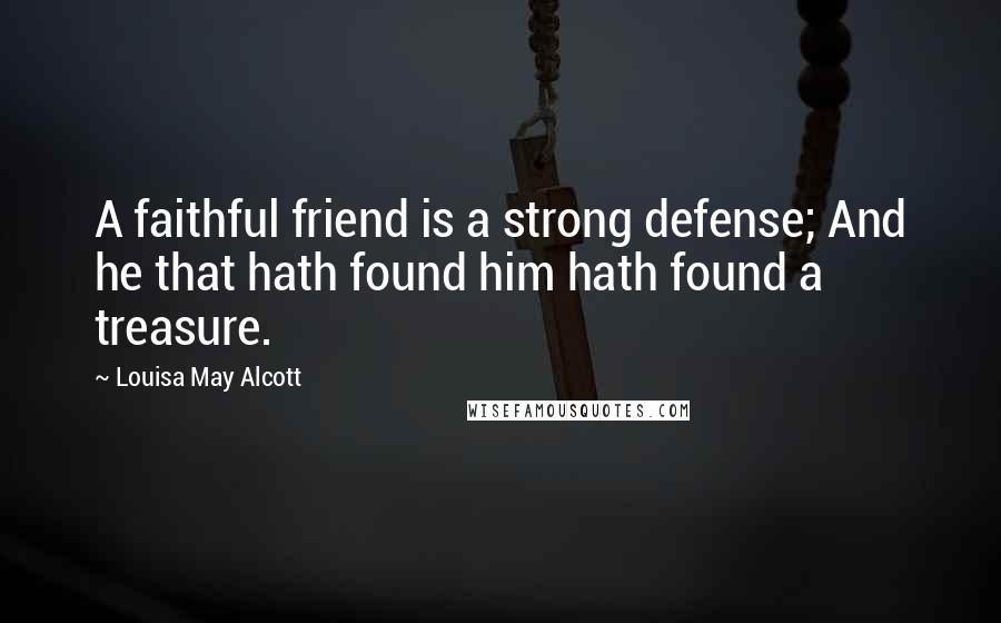 Louisa May Alcott Quotes: A faithful friend is a strong defense; And he that hath found him hath found a treasure.