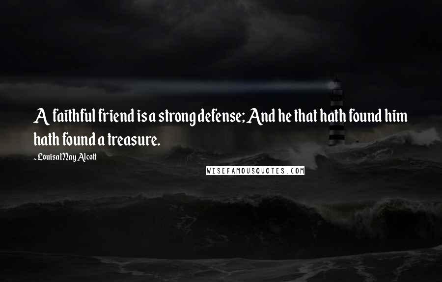 Louisa May Alcott Quotes: A faithful friend is a strong defense; And he that hath found him hath found a treasure.