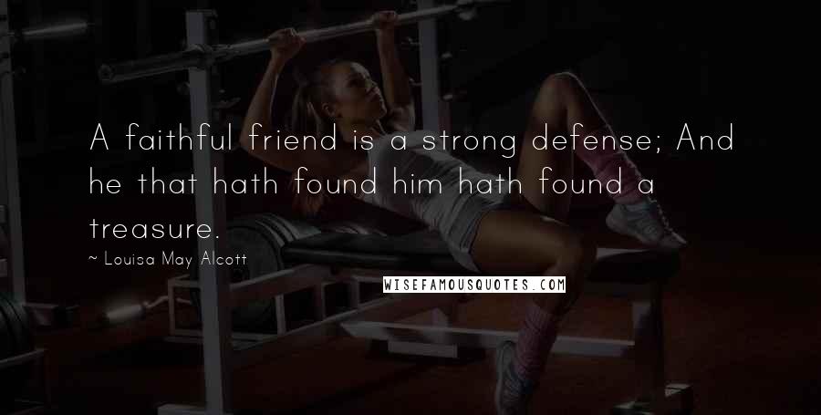 Louisa May Alcott Quotes: A faithful friend is a strong defense; And he that hath found him hath found a treasure.