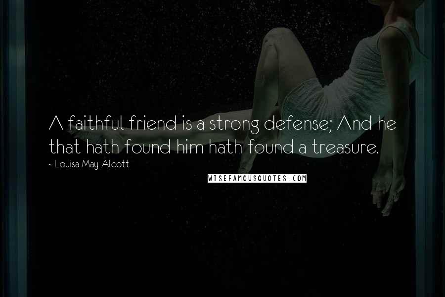 Louisa May Alcott Quotes: A faithful friend is a strong defense; And he that hath found him hath found a treasure.
