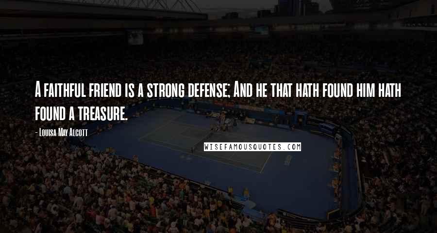 Louisa May Alcott Quotes: A faithful friend is a strong defense; And he that hath found him hath found a treasure.