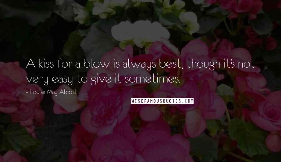 Louisa May Alcott Quotes: A kiss for a blow is always best, though it's not very easy to give it sometimes.