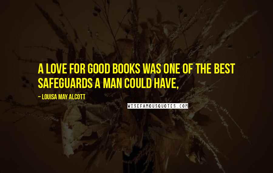 Louisa May Alcott Quotes: A love for good books was one of the best safeguards a man could have,