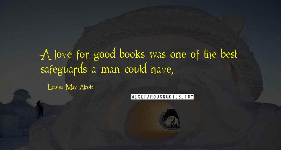 Louisa May Alcott Quotes: A love for good books was one of the best safeguards a man could have,