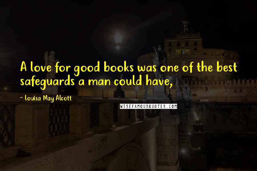 Louisa May Alcott Quotes: A love for good books was one of the best safeguards a man could have,