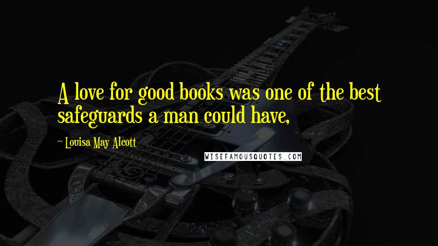 Louisa May Alcott Quotes: A love for good books was one of the best safeguards a man could have,