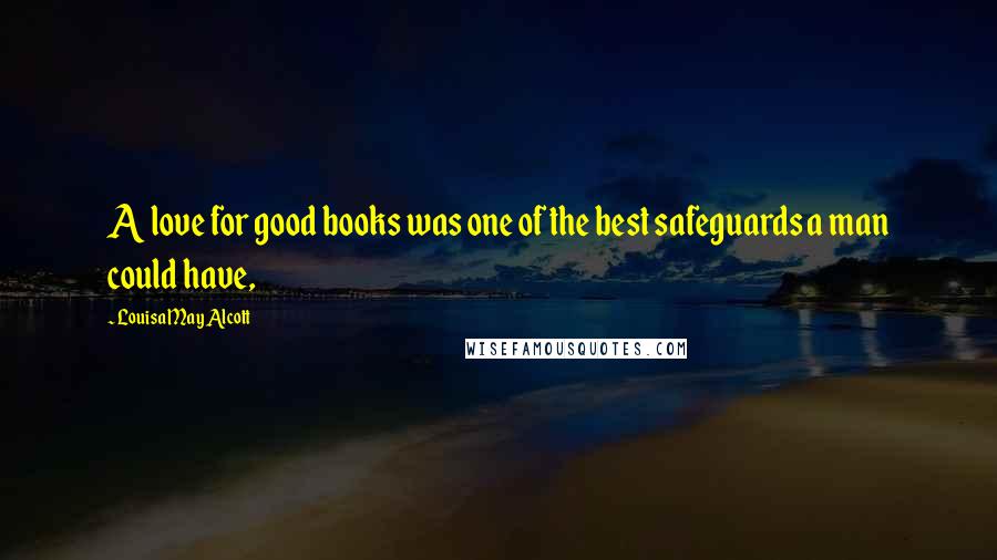 Louisa May Alcott Quotes: A love for good books was one of the best safeguards a man could have,