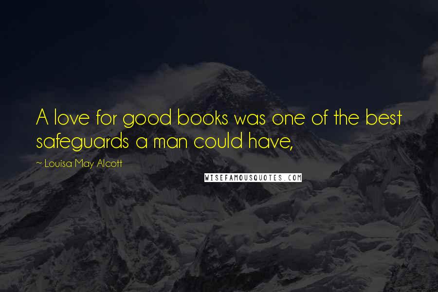 Louisa May Alcott Quotes: A love for good books was one of the best safeguards a man could have,