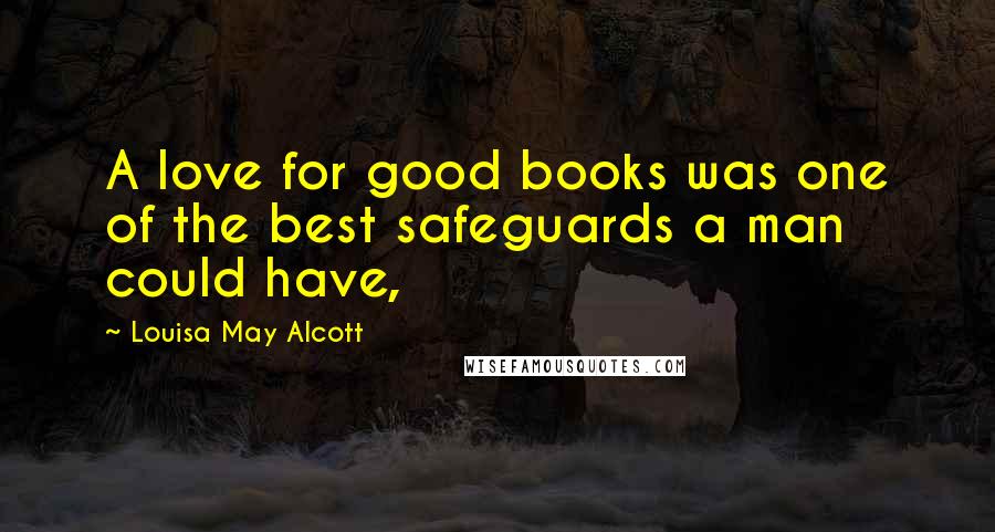 Louisa May Alcott Quotes: A love for good books was one of the best safeguards a man could have,