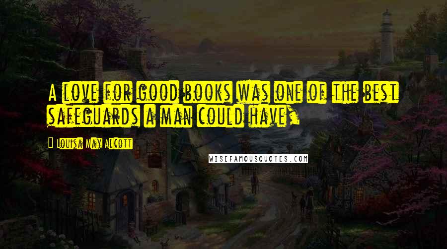 Louisa May Alcott Quotes: A love for good books was one of the best safeguards a man could have,