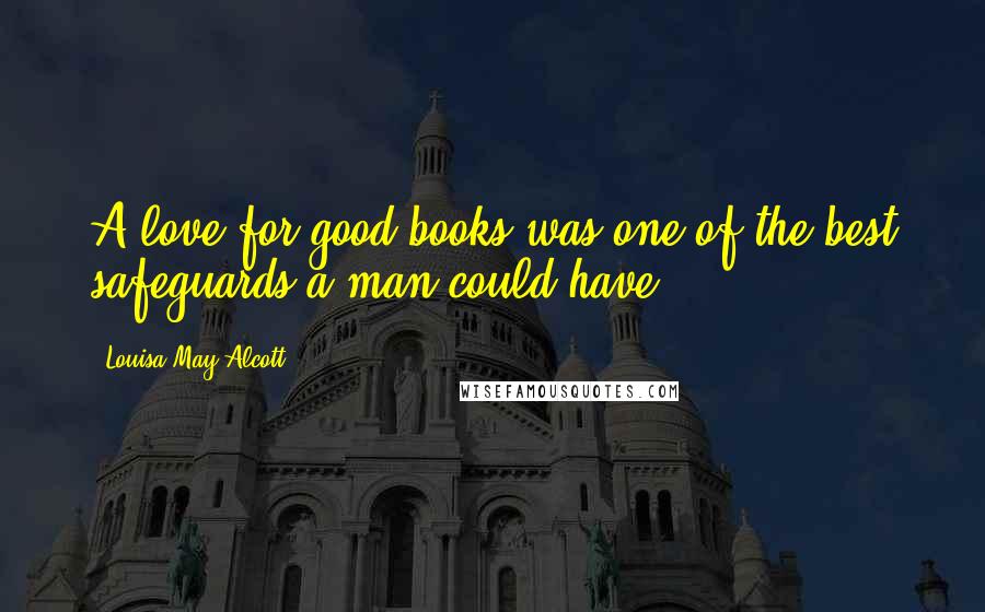 Louisa May Alcott Quotes: A love for good books was one of the best safeguards a man could have,