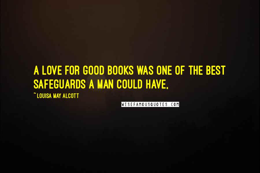 Louisa May Alcott Quotes: A love for good books was one of the best safeguards a man could have,