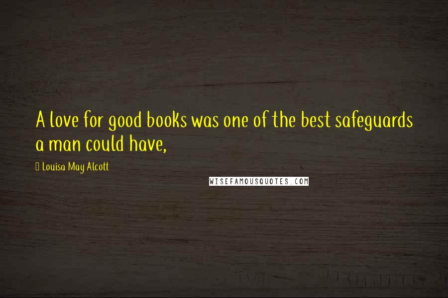 Louisa May Alcott Quotes: A love for good books was one of the best safeguards a man could have,