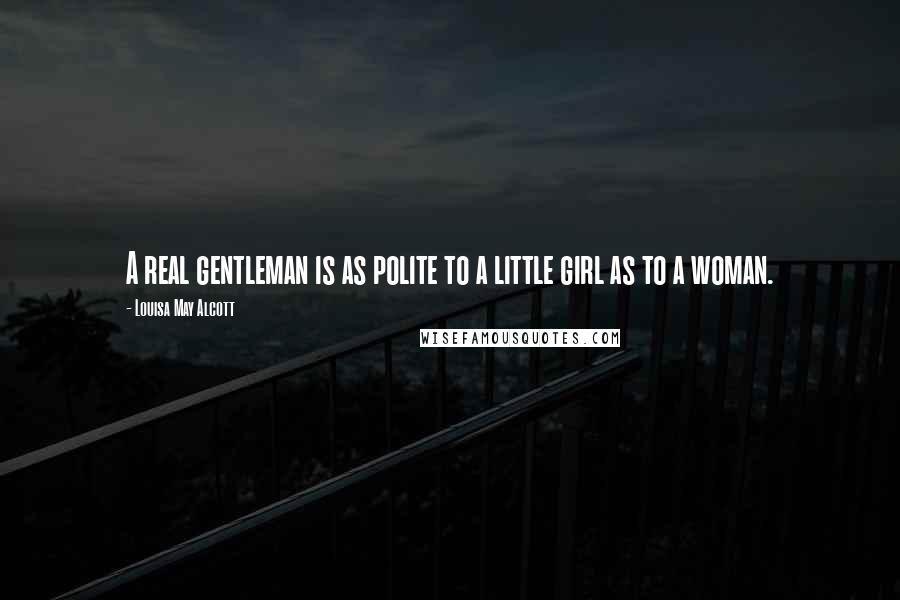 Louisa May Alcott Quotes: A real gentleman is as polite to a little girl as to a woman.