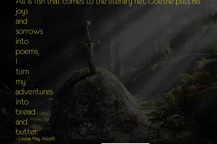 Louisa May Alcott Quotes: All is fish that comes to the literary net. Goethe puts his joys and sorrows into poems, I turn my adventures into bread and butter.
