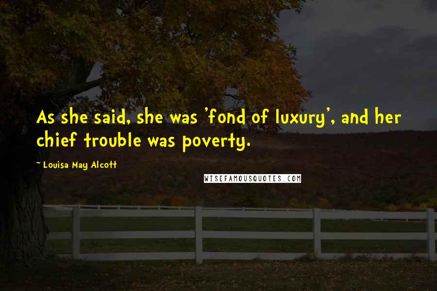 Louisa May Alcott Quotes: As she said, she was 'fond of luxury', and her chief trouble was poverty.