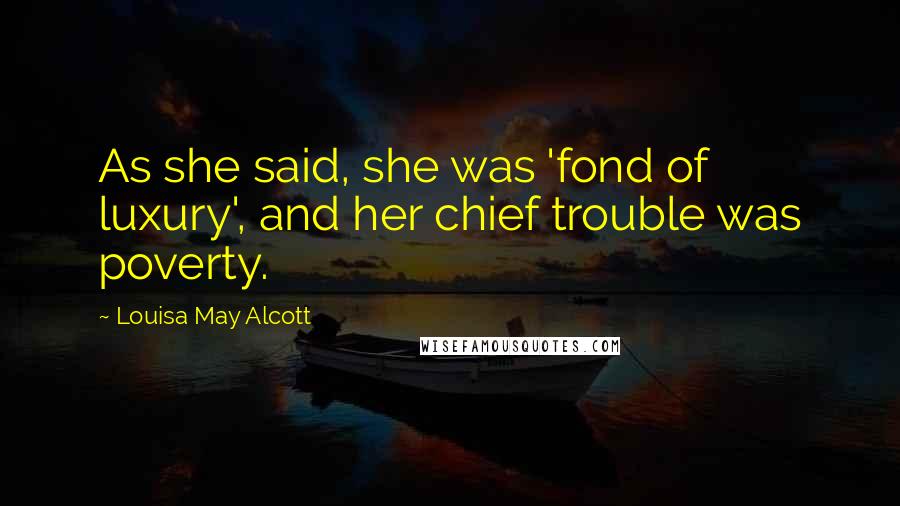 Louisa May Alcott Quotes: As she said, she was 'fond of luxury', and her chief trouble was poverty.