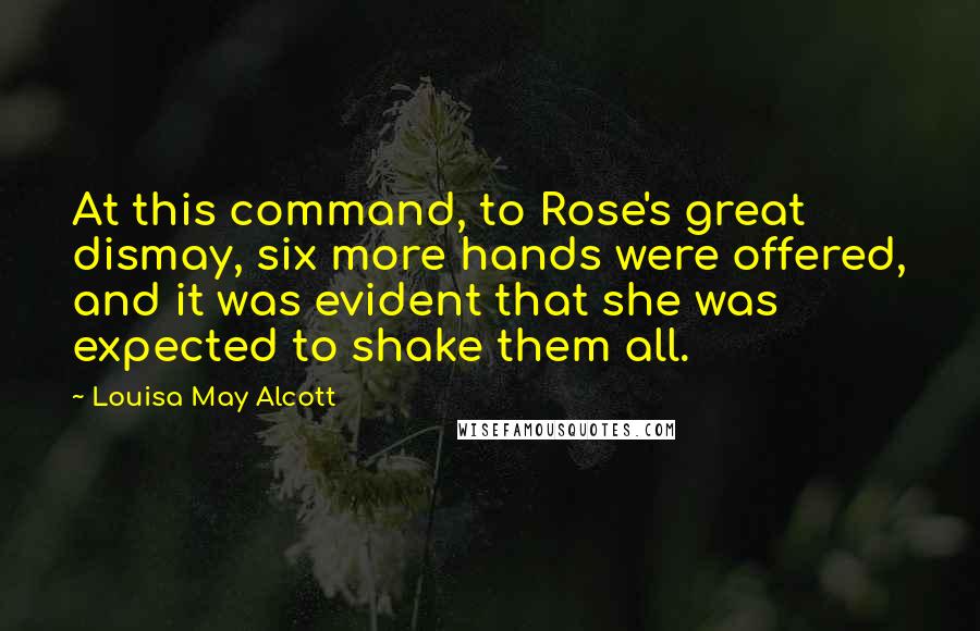 Louisa May Alcott Quotes: At this command, to Rose's great dismay, six more hands were offered, and it was evident that she was expected to shake them all.