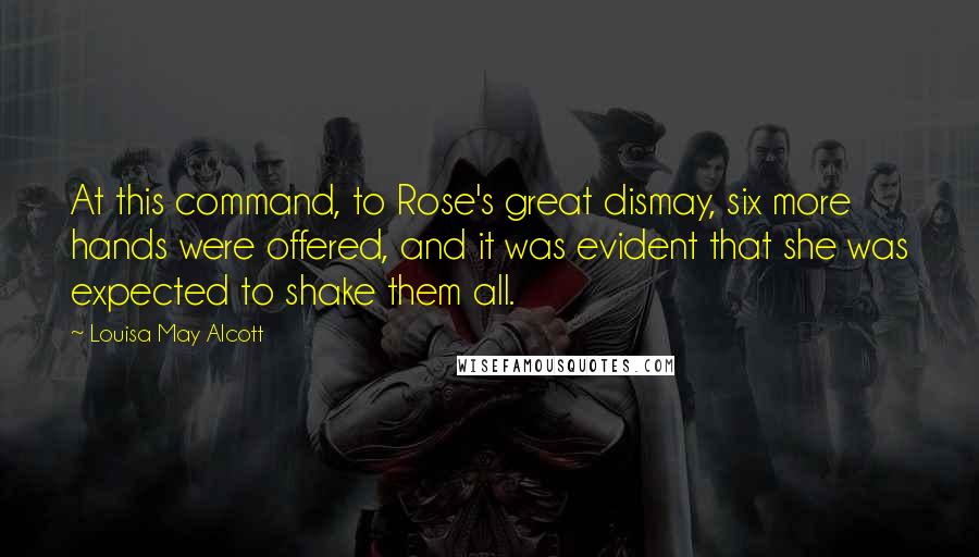 Louisa May Alcott Quotes: At this command, to Rose's great dismay, six more hands were offered, and it was evident that she was expected to shake them all.