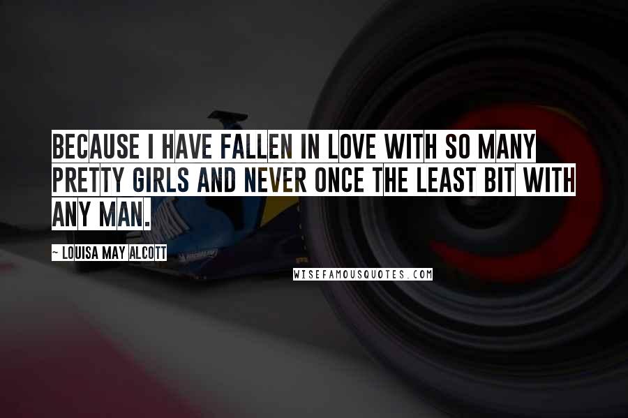 Louisa May Alcott Quotes: Because I have fallen in love with so many pretty girls and never once the least bit with any man.