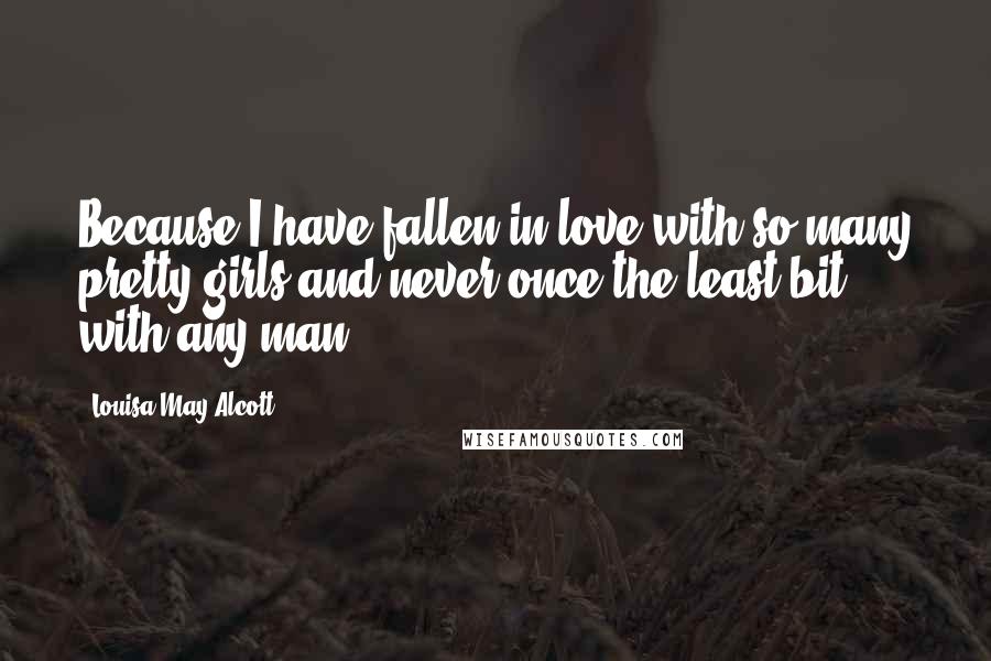 Louisa May Alcott Quotes: Because I have fallen in love with so many pretty girls and never once the least bit with any man.