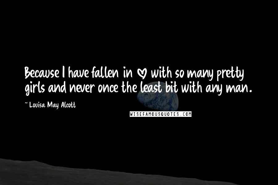 Louisa May Alcott Quotes: Because I have fallen in love with so many pretty girls and never once the least bit with any man.
