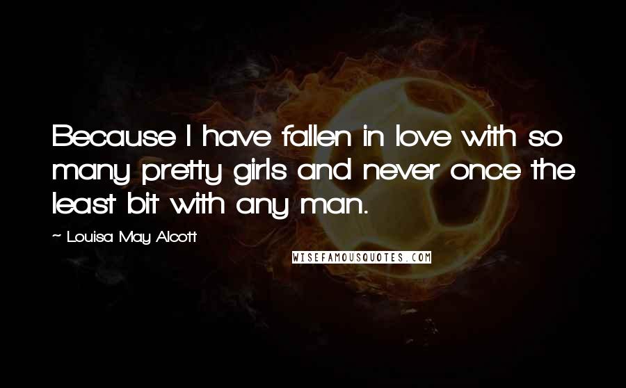Louisa May Alcott Quotes: Because I have fallen in love with so many pretty girls and never once the least bit with any man.