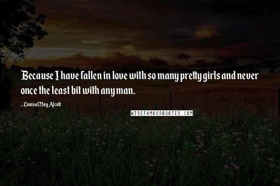 Louisa May Alcott Quotes: Because I have fallen in love with so many pretty girls and never once the least bit with any man.