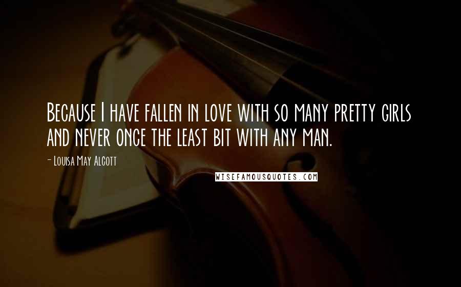 Louisa May Alcott Quotes: Because I have fallen in love with so many pretty girls and never once the least bit with any man.